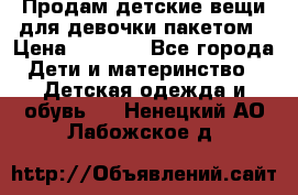 Продам детские вещи для девочки пакетом › Цена ­ 1 000 - Все города Дети и материнство » Детская одежда и обувь   . Ненецкий АО,Лабожское д.